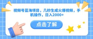 视频号蓝海项目，几秒生成火爆视频，手机操作，日入2000+vv-布谷屋免费网赚资源网