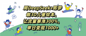 用DeepSeek+即梦，做3D儿童绘本，让流量暴涨300%，单日变现1000+-布谷屋免费网赚资源网