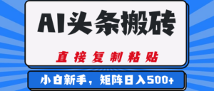 AI头条搬砖,几分钟一篇,零门槛,可矩阵放大,小白轻松500+-布谷屋免费网赚资源网