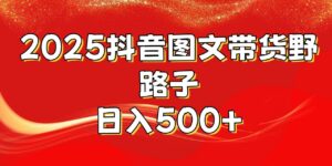 2025抖音图文带货野路子，暴力起号日入500+-布谷屋免费网赚资源网