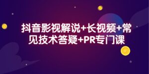 抖音影视解说+长视频+常见技术答疑+PR专门课-布谷屋免费网赚资源网