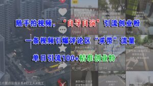 随手拍视频,“自导自演”引流创业粉,一条视频引爆评论区“求带”流量,单日引流100+精准创业粉-布谷屋免费网赚资源网