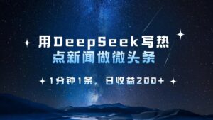 用 DeepSeek 写热点新闻做微头条,1分钟1条,日收益200+-布谷屋免费网赚资源网