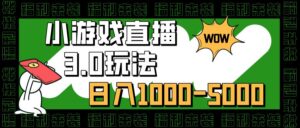 小游戏直播3.0玩法,日入1000-5000,小白也能操作-布谷屋免费网赚资源网