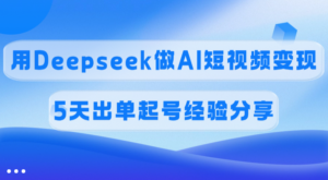 佣金45%，用Deepseek做AI短视频变现，5天出单起号经验分享-布谷屋免费网赚资源网