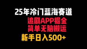 25年冷门蓝海赛道,追剧APP掘金,简单无脑搬运,新手日入500+-布谷屋免费网赚资源网