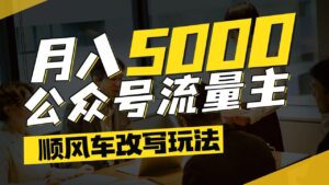 每月至少5000+,公众号流量主爆款文章顺风车改写玩法,适合全领域赛道-布谷屋免费网赚资源网