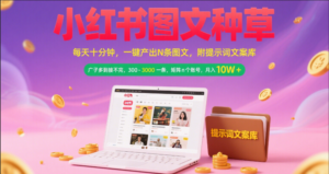 小红书图文种草   每天十分钟 一键产出N条图文 附提示词文案库广子多到接不完 300-3000一条 矩阵n个账号 月入10W+-布谷屋免费网赚资源网