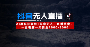 【抖音无人直播】AI黑科技软件+抖音无人直播带货,一台电脑一天佣金1000-3000-布谷屋免费网赚资源网