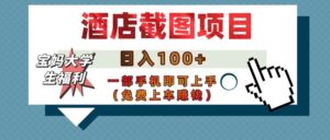 【宝妈大学生福利】酒店截图项目,日入100+,一部手机即可上手(免费上车赚钱)-布谷屋免费网赚资源网