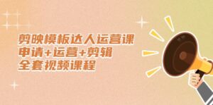 剪映模板达人运营课,申请+运营+剪辑全套视频课程-布谷屋免费网赚资源网