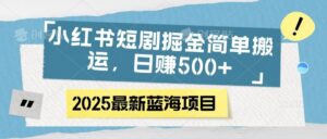 小红书短剧掘金,简单搬运,日赚500+-布谷屋免费网赚资源网