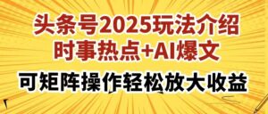 头条号2025玩法介绍，时事热点+AI爆文，可矩阵操作轻松放大收益-布谷屋免费网赚资源网