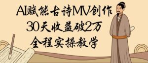 AI赋能古诗MV创作：30天收益破2万，全程实操教学-布谷屋免费网赚资源网