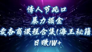 情人节风口，暴力掘金！卖杏商课程合集(海王秘籍)，日赚1W+-布谷屋免费网赚资源网