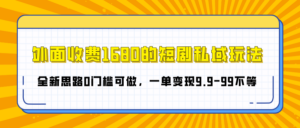 外面收费1680的短剧私域玩法,全新思路0门槛可做,一单变现9.9-99不等-布谷屋免费网赚资源网