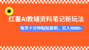小红书AI教辅资料笔记新玩法,0门槛,可批量可复制,一天十分钟发笔记轻松日入1000+-布谷屋免费网赚资源网