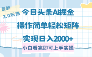今日头条最新2.0玩法，思路简单，复制粘贴，轻松实现矩阵日入2000+-布谷屋免费网赚资源网