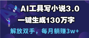 用AI工具写小说3.0，一键生成130万字，解放双手，每月躺赚3w+-布谷屋免费网赚资源网