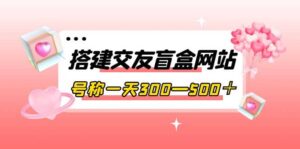 搭建交友盲盒网站,号称一天300—500+【源码+教程】-布谷屋免费网赚资源网