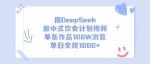 用DeepSeek做中式饮食计划视频,单条作品100W浏览,单日变现1000+-布谷屋免费网赚资源网