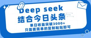 deep seek 结 合今日 头 条, 单 日收 益突破 3000+ , 只需要 简单 的复制粘贴 即可-布谷屋免费网赚资源网