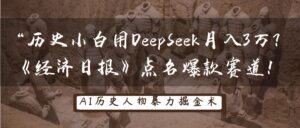 “历史小白用DeepSeek月入3万？《经济日报》点名爆款赛道！-布谷屋免费网赚资源网