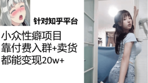 知乎小众性癖项目，Lsp的钱才是最好赚的，付费建群+卖货变现20w-布谷屋免费网赚资源网