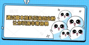 通过脚本挂机引流创业粉,让你引流非常容易-布谷屋免费网赚资源网