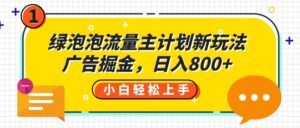 绿泡泡流量主计划新玩法,广告掘金,日入800+-布谷屋免费网赚资源网