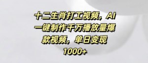 十二生肖打工视频，AI一键制作千万播放量爆款视频，单日变现1000+-布谷屋免费网赚资源网