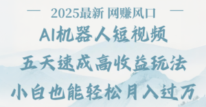 2025最新Ai 机器人短视频,网赚变现风口,五天速成高收益玩法,小白轻松月入过万-布谷屋免费网赚资源网