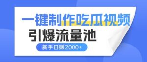 一键制作爆款吃瓜视频,全平台分发引爆流量池,新手3步上手日赚2000+【流量变现指南)-布谷屋免费网赚资源网