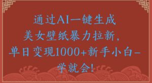 通过AI一键生成美女壁纸暴力拉新单日变现1000+新手小白一学就会!-布谷屋免费网赚资源网