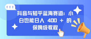 抖音与知乎蓝海赛道:小白也能日入 400 + 的保姆级教程-布谷屋免费网赚资源网