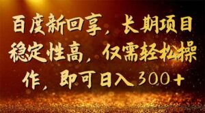 百度新回享，长期项目稳定性高，仅需轻松操作，即可日入300+-布谷屋免费网赚资源网