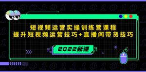 2022短视频运营实操训练营课程,提升短视频运营技巧+直播间带货技巧-布谷屋免费网赚资源网