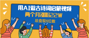 用AI做古诗词启蒙视频,两个月涨粉22W,总变现5位数-布谷屋免费网赚资源网