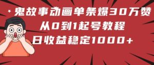 鬼故事动画单条爆30万赞！从0到1起号教程 日收益稳定1000+-布谷屋免费网赚资源网