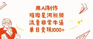 用Ai制作璀璨星河视频，流量非常牛逼，单日变现1000+-布谷屋免费网赚资源网