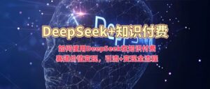 如何使用DeepSeek在知识付费赛道价值变现,引流+变现全流程-布谷屋免费网赚资源网
