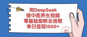 用DeepSeek做中医养生视频，零基础剪映全流程-布谷屋免费网赚资源网