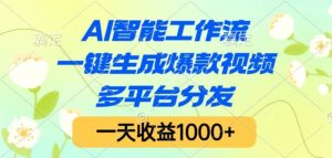 AI智能工作流,一键生成爆款视频,多平台分发,一天收益1000+-布谷屋免费网赚资源网
