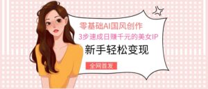 零基础AI国风创作:3步速成日赚千元的美女IP,新手轻松变现-布谷屋免费网赚资源网