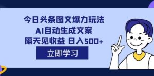 外面收费1980的今日头条图文爆力玩法,AI自动生成文案,隔天见收益 日入500+-布谷屋免费网赚资源网