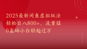 2025最新闲鱼虚拟玩法轻松日八800+，流量猛0基础小白轻松过万-布谷屋免费网赚资源网