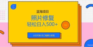 蓝海项目照片修复，轻松日入500+，小白可做无门槛暴力变现【揭秘】-布谷屋免费网赚资源网