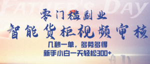 智能货柜视频审核,几秒一单,多劳多得,新手小白一天轻松 300➕-布谷屋免费网赚资源网
