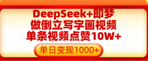 用DeepSeek+即梦做倒立写字画视频，单条视频点赞10W+，单日变现1000+-布谷屋免费网赚资源网