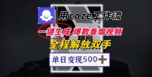 用coze工作流一键生成爆款香烟视频，一分钟一条，单日变现500➕，开源源代码，小白复制就能使用-布谷屋免费网赚资源网
